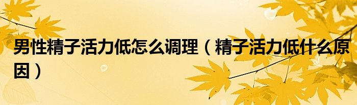 男性精子活力低怎么調(diào)理（精子活力低什么原因）