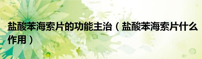鹽酸苯海索片的功能主治(鹽酸苯海索片什么作用)