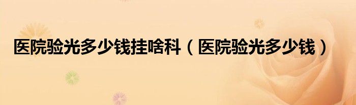 醫(yī)院驗光多少錢掛啥科(醫(yī)院驗光多少錢)