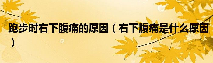 跑步時(shí)右下腹痛的原因（右下腹痛是什么原因）