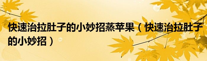 快速治拉肚子的小妙招蒸蘋果（快速治拉肚子的小妙招）