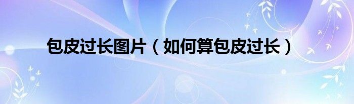 包皮過長圖片（如何算包皮過長）