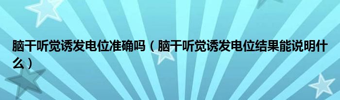 腦干聽覺誘發(fā)電位準(zhǔn)確嗎(腦干聽覺誘發(fā)電位結(jié)果能說明什么)