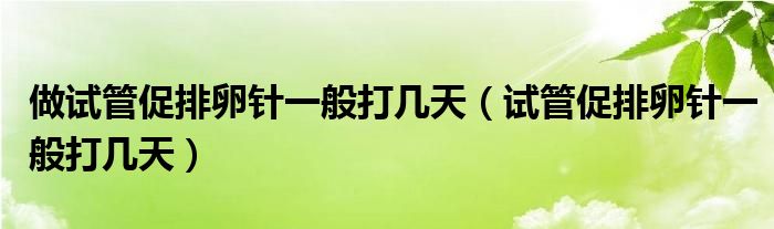 做試管促排卵針一般打幾天（試管促排卵針一般打幾天）