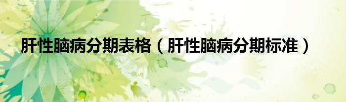 肝性腦病分期表格（肝性腦病分期標(biāo)準(zhǔn)）