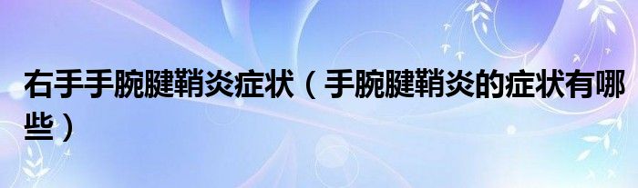 右手手腕腱鞘炎癥狀（手腕腱鞘炎的癥狀有哪些）