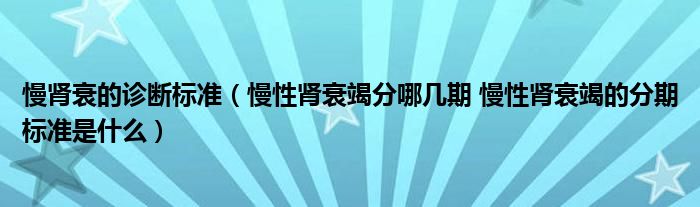 慢腎衰的診斷標準(慢性腎衰竭分哪幾期 慢性腎衰竭的分期標準是什么)