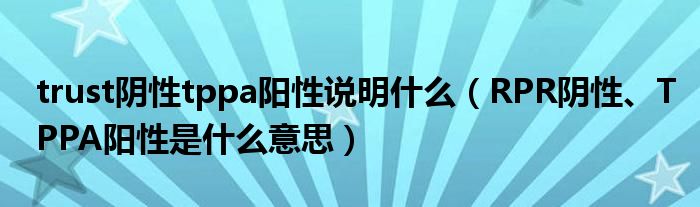 trust陰性tppa陽性說明什么（RPR陰性、TPPA陽性是什么意思）