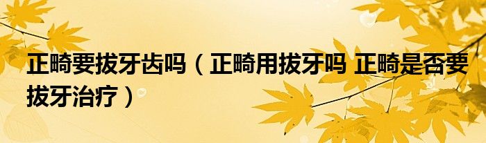 正畸要拔牙齒嗎(正畸用拔牙嗎 正畸是否要拔牙治療)