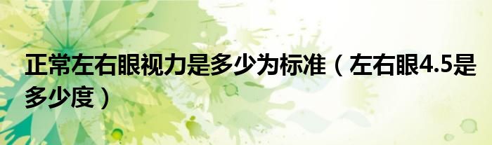 正常左右眼視力是多少為標準（左右眼4.5是多少度）