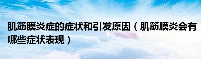 肌筋膜炎癥的癥狀和引發(fā)原因（肌筋膜炎會有哪些癥狀表現(xiàn)）