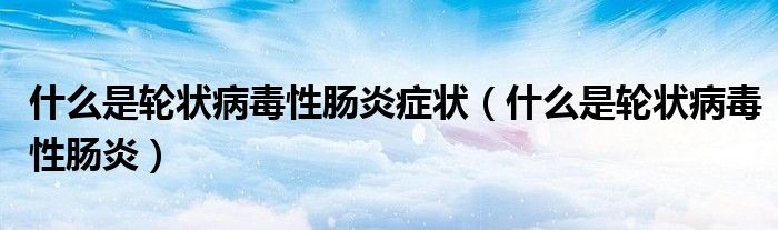 什么是輪狀病毒性腸炎癥狀（什么是輪狀病毒性腸炎）