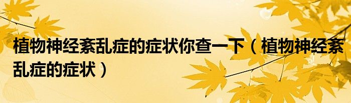 植物神經(jīng)紊亂癥的癥狀你查一下（植物神經(jīng)紊亂癥的癥狀）