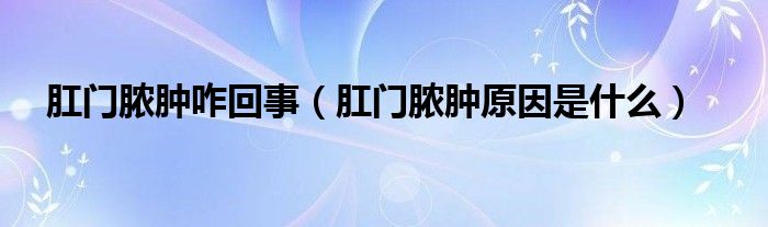 肛門膿腫咋回事（肛門膿腫原因是什么）