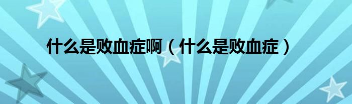 什么是敗血癥?。ㄊ裁词菙⊙Y）