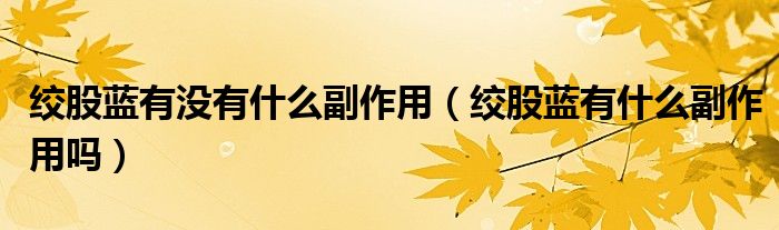 絞股藍(lán)有沒有什么副作用（絞股藍(lán)有什么副作用嗎）