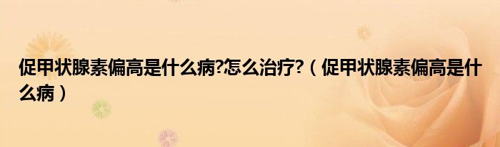 促甲狀腺素偏高是什么病?怎么治療?（促甲狀腺素偏高是什么?。?class='thumb lazy' /></a>
		    <header>
		<h2><a  href=