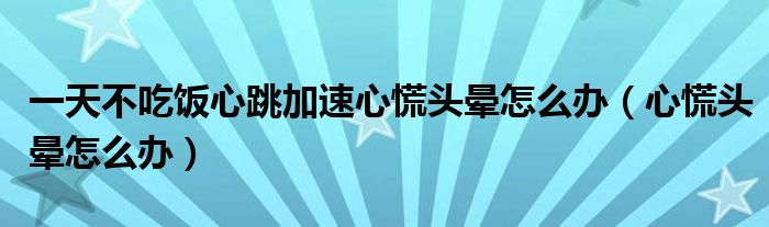 一天不吃飯心跳加速心慌頭暈怎么辦（心慌頭暈怎么辦）