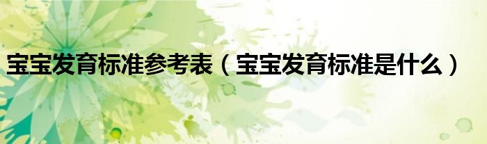 寶寶發(fā)育標(biāo)準(zhǔn)參考表(寶寶發(fā)育標(biāo)準(zhǔn)是什么)