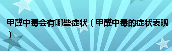 甲醛中毒會(huì)有哪些癥狀（甲醛中毒的癥狀表現(xiàn)）