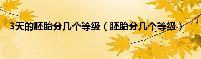 3天的胚胎分幾個(gè)等級（胚胎分幾個(gè)等級）
