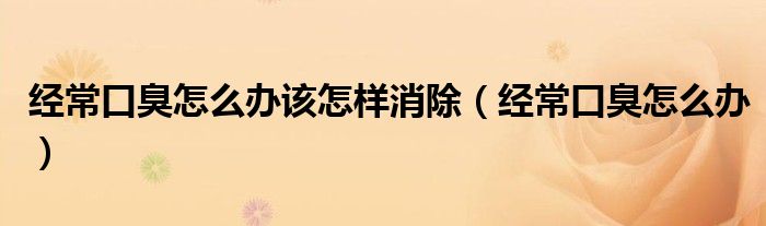 經(jīng)?？诔粼趺崔k該怎樣消除（經(jīng)?？诔粼趺崔k）