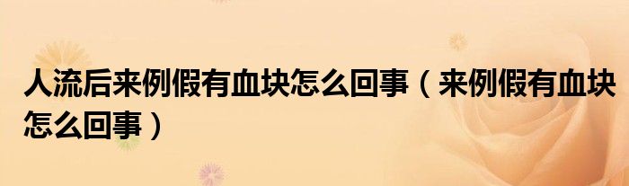 人流后來(lái)例假有血塊怎么回事（來(lái)例假有血塊怎么回事）