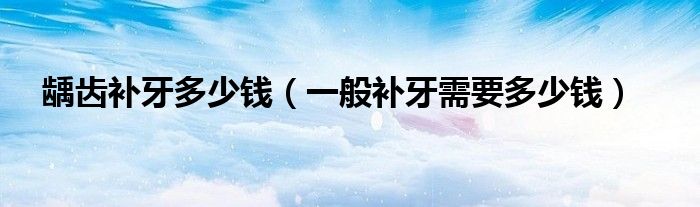 齲齒補(bǔ)牙多少錢（一般補(bǔ)牙需要多少錢）