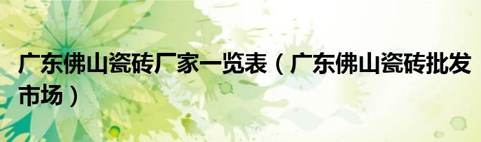 廣東佛山瓷磚廠家一覽表（廣東佛山瓷磚批發(fā)市場）