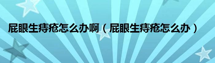 屁眼生痔瘡怎么辦?。ㄆㄑ凵摊徳趺崔k）