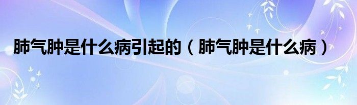 肺氣腫是什么病引起的（肺氣腫是什么?。?class='thumb lazy' /></a>
		    <header>
		<h2><a  href=