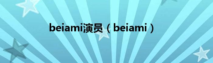 beiami演員(beiami)