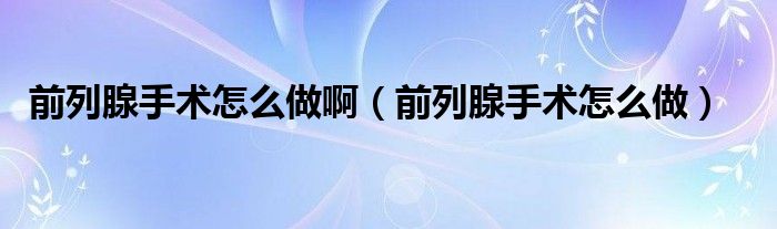 前列腺手術(shù)怎么做?。ㄇ傲邢偈中g(shù)怎么做）