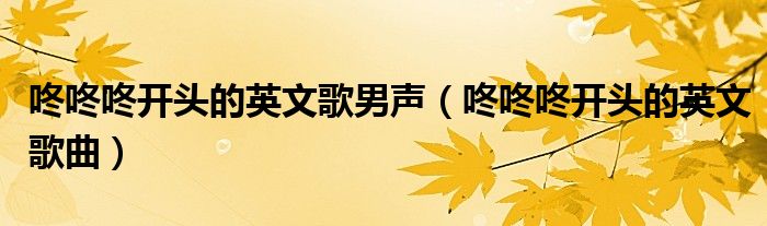 咚咚咚開頭的英文歌男聲（咚咚咚開頭的英文歌曲）