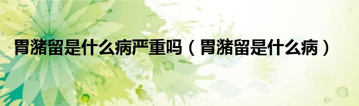 胃潴留是什么病嚴(yán)重嗎（胃潴留是什么?。?class='thumb lazy' /></a>
		    <header>
		<h2><a  href=