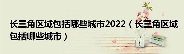 長(zhǎng)三角區(qū)域包括哪些城市2022(長(zhǎng)三角區(qū)域包括哪些城市)