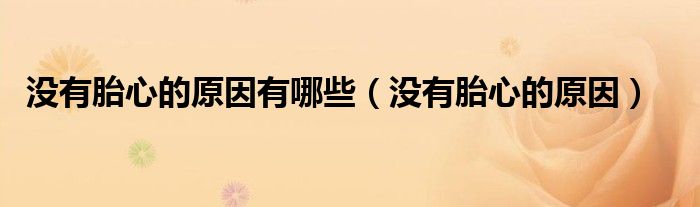 沒(méi)有胎心的原因有哪些（沒(méi)有胎心的原因）