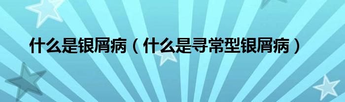 什么是銀屑病（什么是尋常型銀屑?。? /></span>
		<span id=