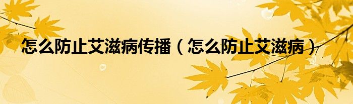 怎么防止艾滋病傳播（怎么防止艾滋?。? /></span>
		<span id=