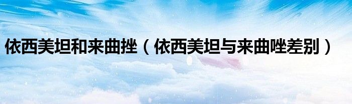 依西美坦和來(lái)曲挫（依西美坦與來(lái)曲唑差別）