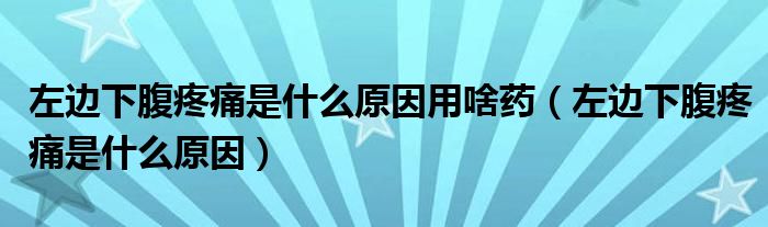 左邊下腹疼痛是什么原因用啥藥（左邊下腹疼痛是什么原因）