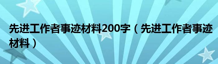 先進(jìn)工作者事跡材料200字（先進(jìn)工作者事跡材料）