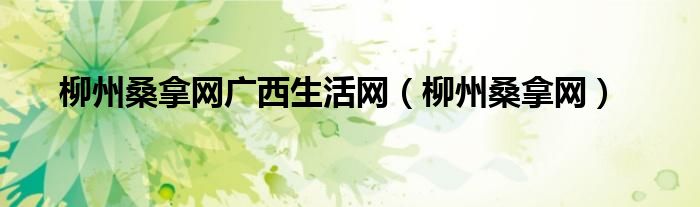 柳州桑拿網(wǎng)廣西生活網(wǎng)（柳州桑拿網(wǎng)）