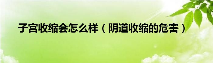 子宮收縮會(huì)怎么樣（陰道收縮的危害）