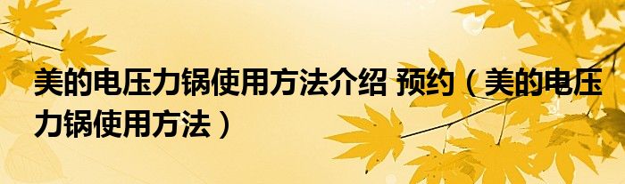美的電壓力鍋使用方法介紹 預(yù)約（美的電壓力鍋使用方法）