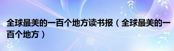全球最美的一百個(gè)地方讀書(shū)報(bào)（全球最美的一百個(gè)地方）