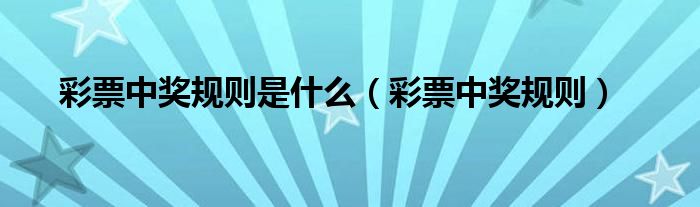 彩票中獎(jiǎng)規(guī)則是什么（彩票中獎(jiǎng)規(guī)則）