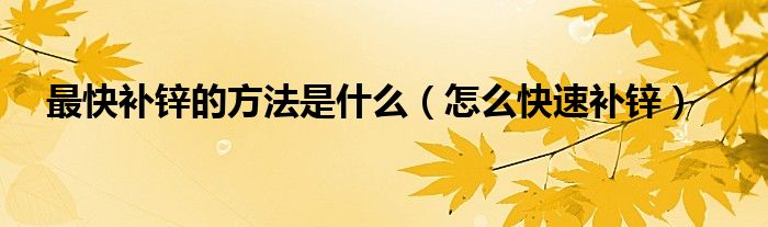 最快補(bǔ)鋅的方法是什么（怎么快速補(bǔ)鋅）