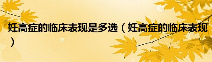 妊高癥的臨床表現是多選（妊高癥的臨床表現）