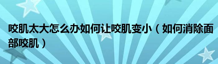 咬肌太大怎么辦如何讓咬肌變?。ㄈ绾蜗娌恳Ъ。? /></span>
		<span id=